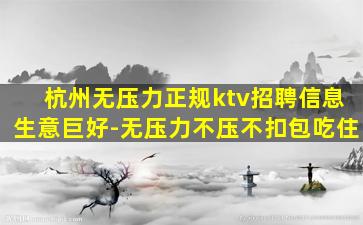 杭州无压力正规ktv招聘信息生意巨好-无压力不压不扣包吃住